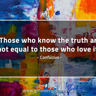 Those who know the truth ConfuciusQuotes