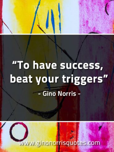 To have success beat your triggers GinoNorrisQuotes