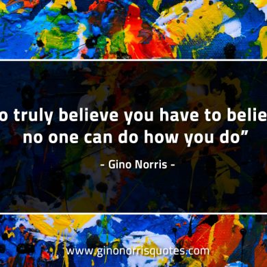 To truly believe you have to believe GinoNorrisQuotes