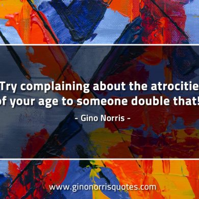 Try complaining about the atrocities of your age GinoNorrisQuotes