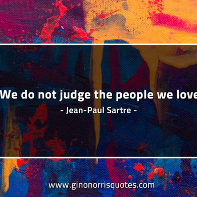 We do not judge the people we love SartreQuotes