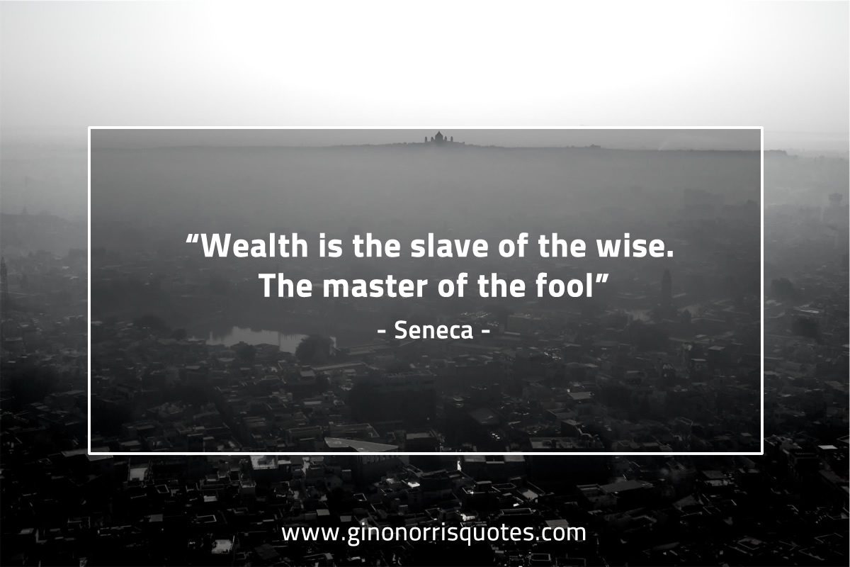 Wealth is the slave of the wise SenecaQuotes