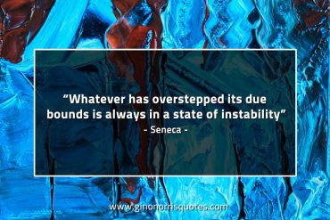 Whatever has overstepped its due bounds SenecaQuotes