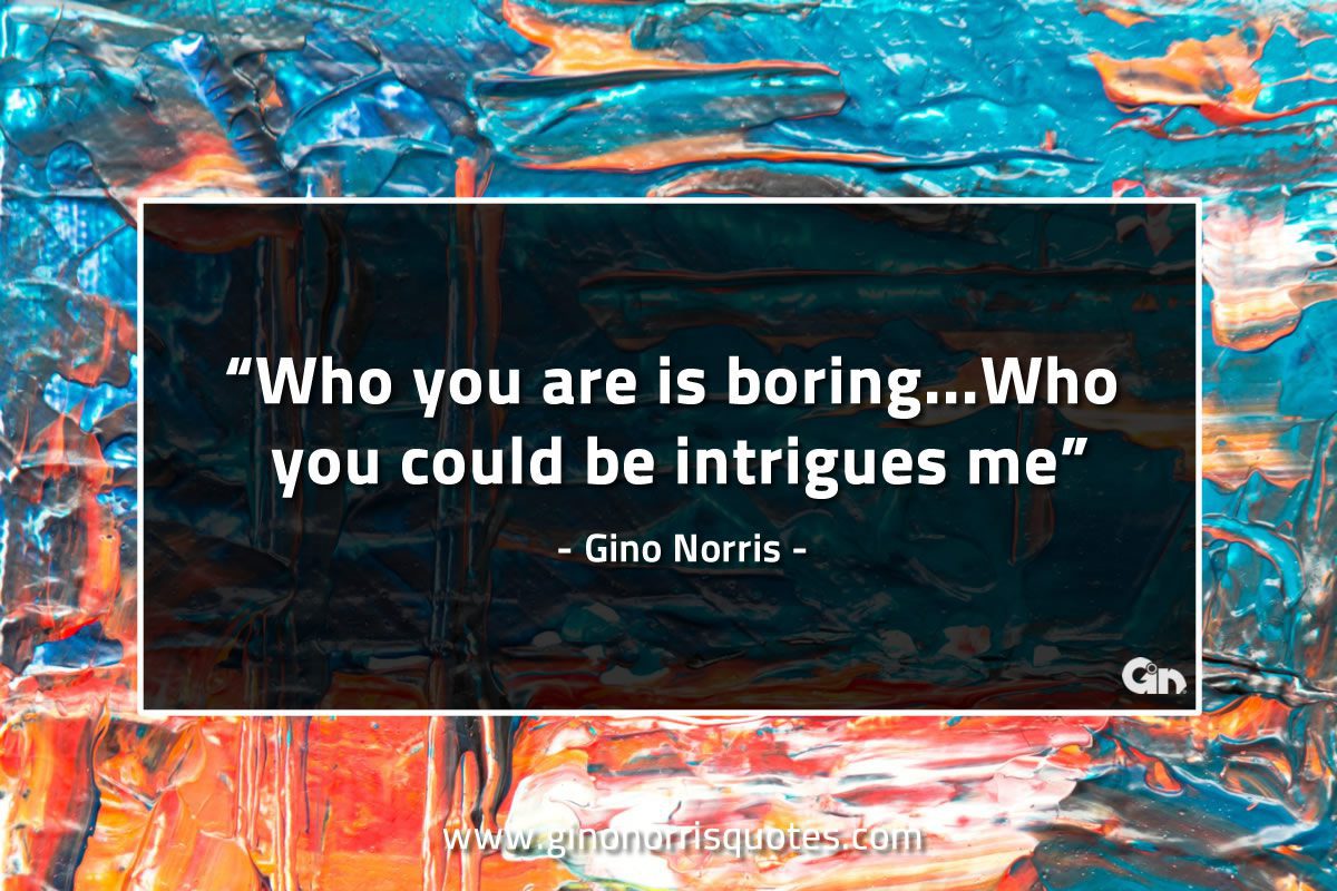 Who you are is boring GinoNorrisQuotes