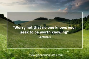 Worry not that no one knows you ConfuciusQuotes