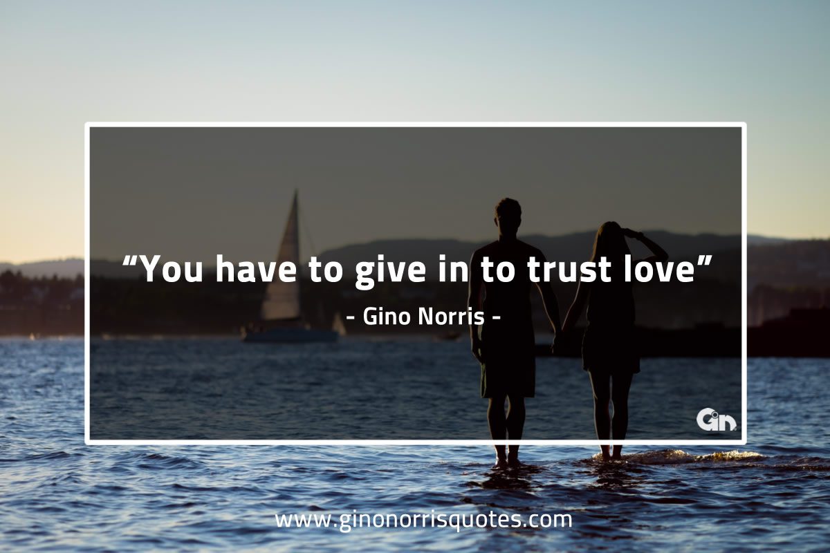 You have to give in to trust love GinoNorrisQuotes