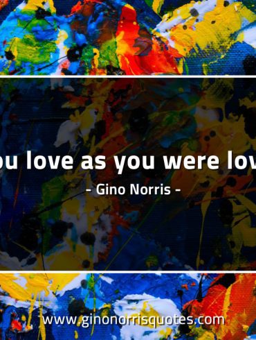 You love as you were loved GinoNorrisQuotes