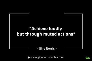 Achieve loudly but through muted actions GinoNorrisINTJQuotes