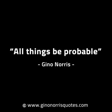 All things be probable GinoNorrisINTJQuotes