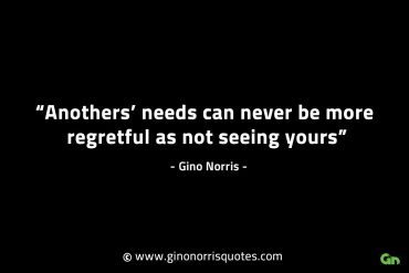 Anothers needs can never be more regretful GinoNorrisINTJQuotes