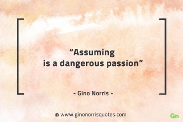 Assuming is a dangerous passion GinoNorrisQuotes