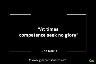 At times competence seek no glory GinoNorrisINTJQuotes