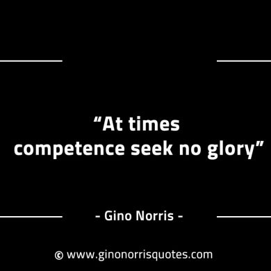 At times competence seek no glory GinoNorrisINTJQuotes