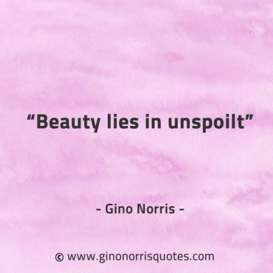 Beauty lies in unspoilt GinoNorrisQuotes