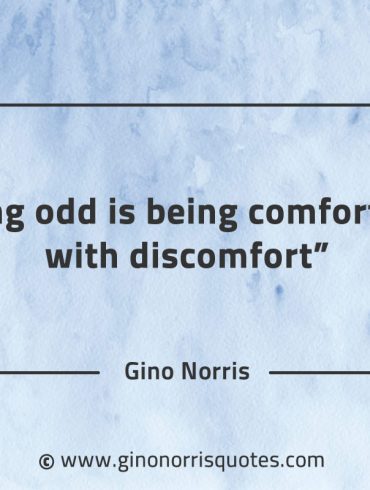 Being odd is being comfortable with discomfort GinoNorrisQuotes