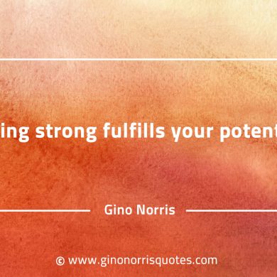 Being strong fulfills your potential GinoNorrisQuotes