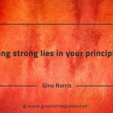 Being strong lies in your principles GinoNorrisQuotes