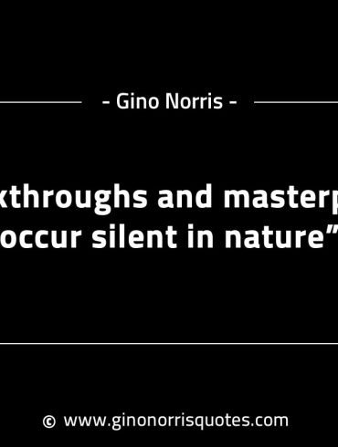 Breakthroughs and masterpieces occur silent in nature GinoNorrisINTJQuotes