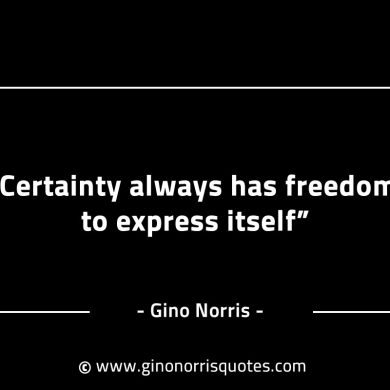 Certainty always has freedom to express itself GinoNorrisINTJQuotes