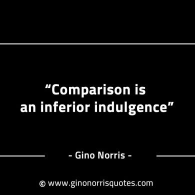 Comparison is an inferior indulgence GinoNorrisINTJQuotes