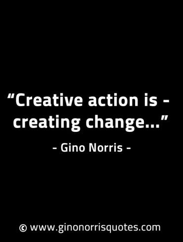 Creative action is creating change GinoNorrisINTJQuotes