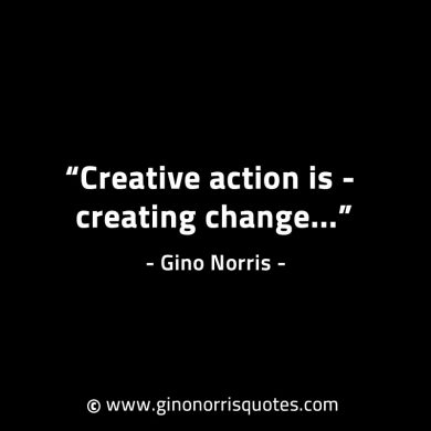 Creative action is creating change GinoNorrisINTJQuotes