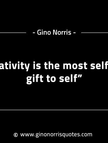 Creativity is the most selfless gift to self GinoNorrisINTJQuotes