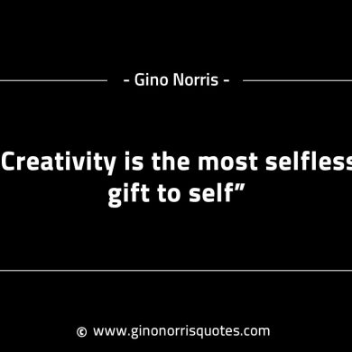 Creativity is the most selfless gift to self GinoNorrisINTJQuotes