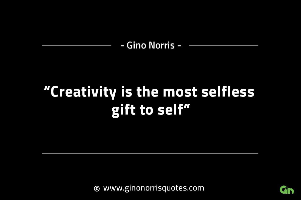 Creativity is the most selfless gift to self GinoNorrisINTJQuotes