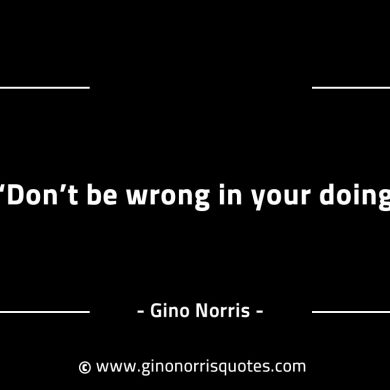 Dont be wrong in your doing GinoNorrisINTJQuotes