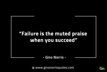 Failure is the muted praise when you succeed GinoNorrisINTJQuotes