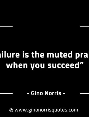 Failure is the muted praise when you succeed GinoNorrisINTJQuotes