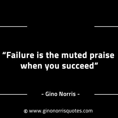 Failure is the muted praise when you succeed GinoNorrisINTJQuotes