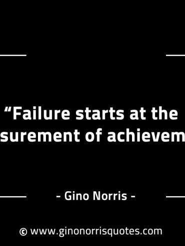 Failure starts at the measurement of achievement GinoNorrisINTJQuotes