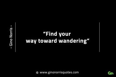 Find your way toward wandering GinoNorrisINTJQuotes