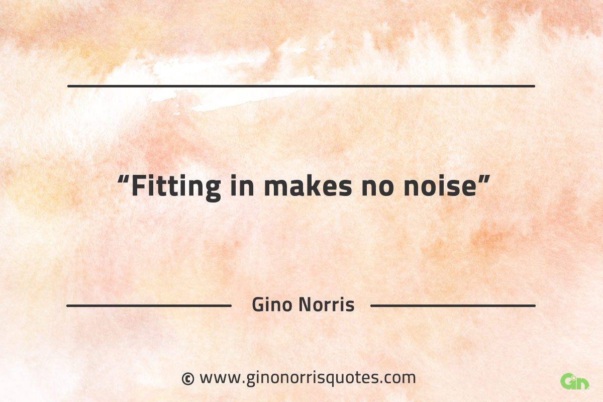 Fitting in makes no noise GinoNorrisQuotes