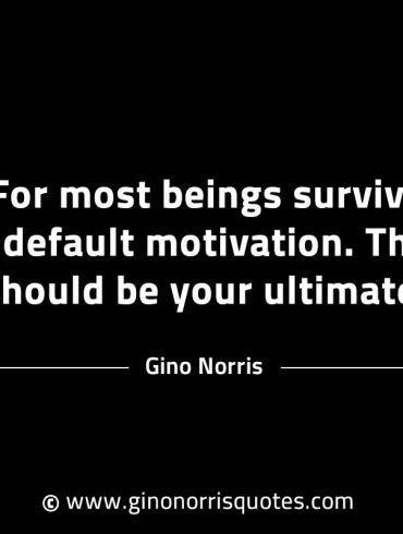 For most beings survival is the default motivation GinoNorrisINTJQuotes