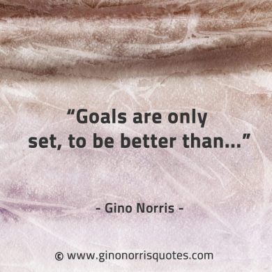 Goals are only set to be better than GinoNorrisQuotes