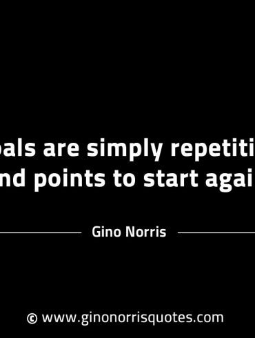 Goals are simply repetitious end points GinoNorrisINTJQuotes