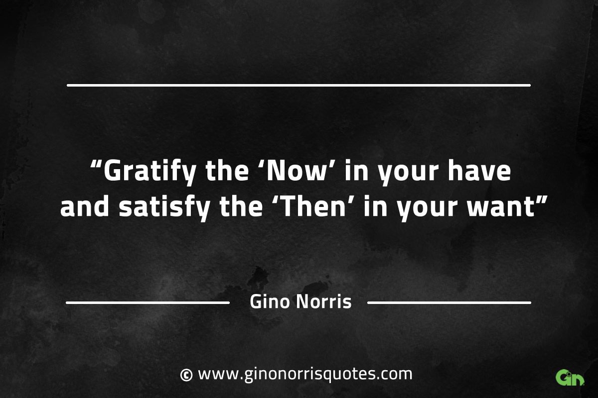 Gratify the Now in your have GinoNorrisQuotes