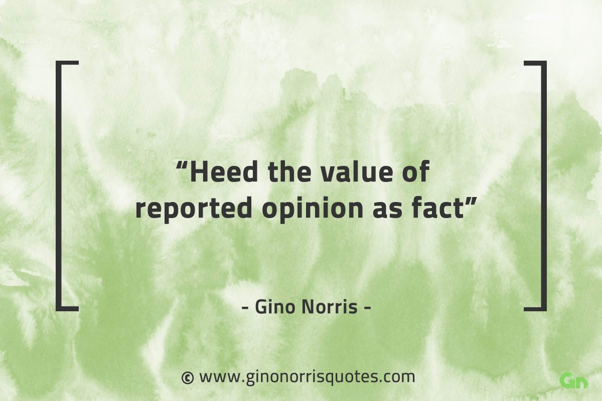 Heed the value of reported opinion as fact GinoNorrisQuotes