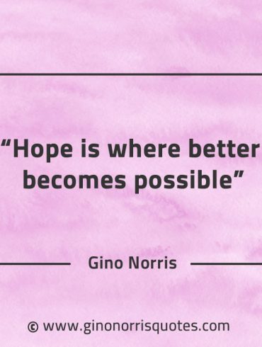 Hope is where better becomes possible GinoNorrisQuotes