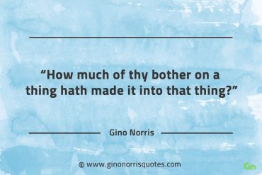 How much of thy bother on a thing GinoNorrisQuotes