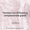 Humans are afflicted by compassionate greed GinoNorrisQuotes