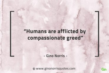 Humans are afflicted by compassionate greed GinoNorrisQuotes