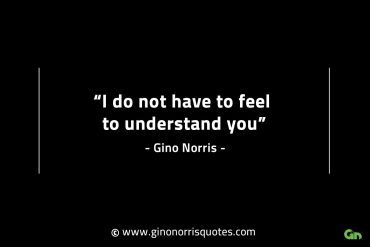 I do not have to feel to understand you GinoNorrisINTJQuotes