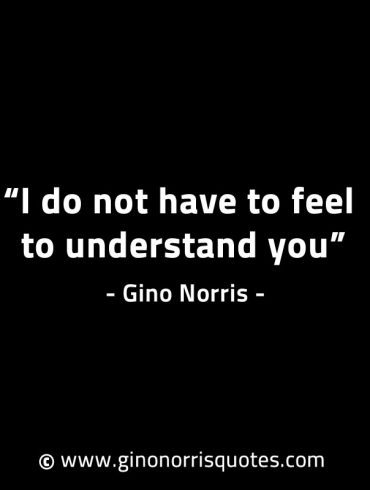 I do not have to feel to understand you GinoNorrisINTJQuotes