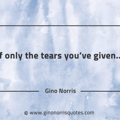 If only the tears youve given GinoNorrisQuotes