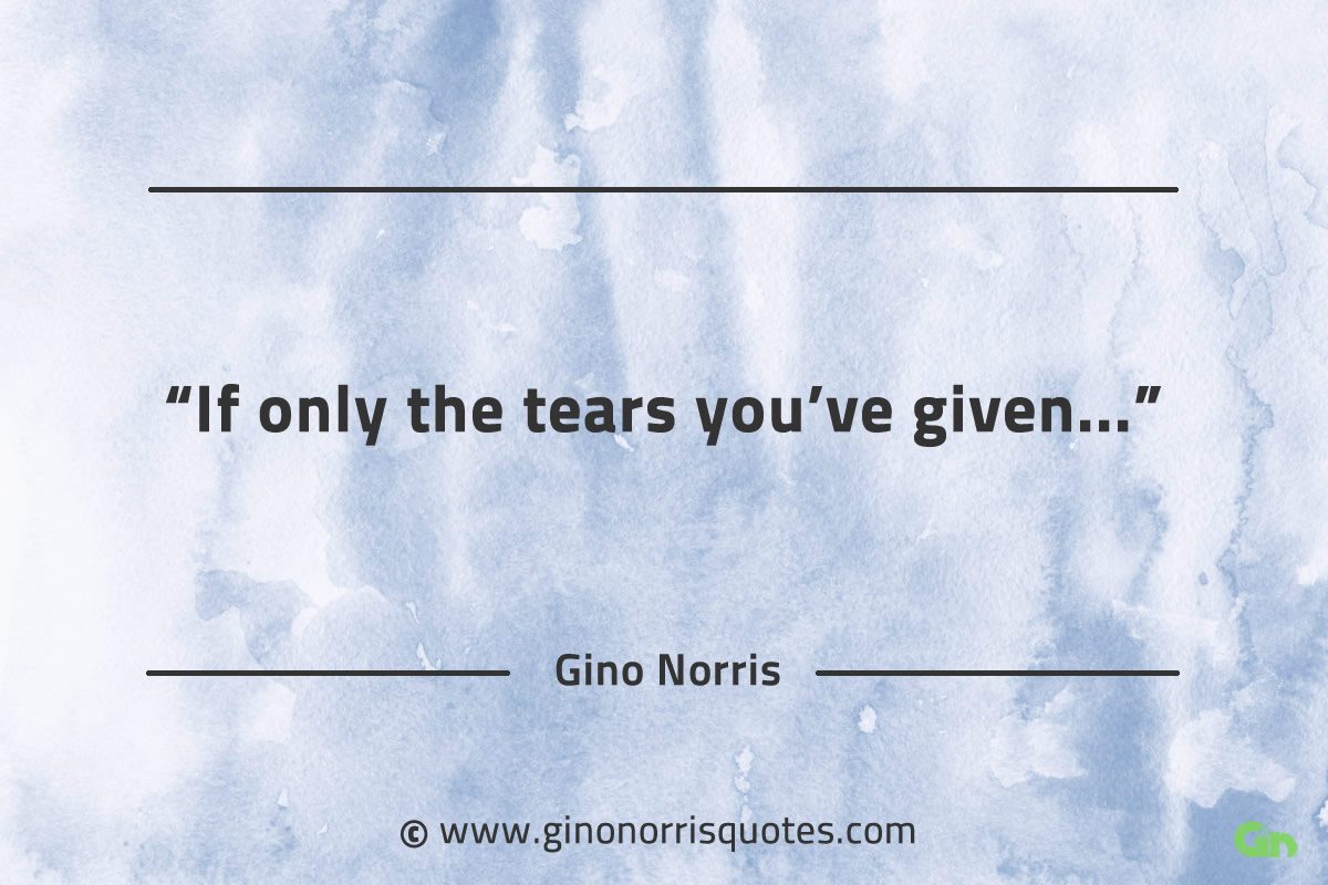 If only the tears youve given GinoNorrisQuotes