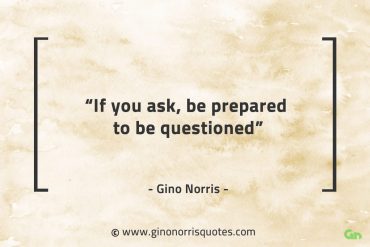 If you ask be prepared to be questioned GinoNorrisQuotes